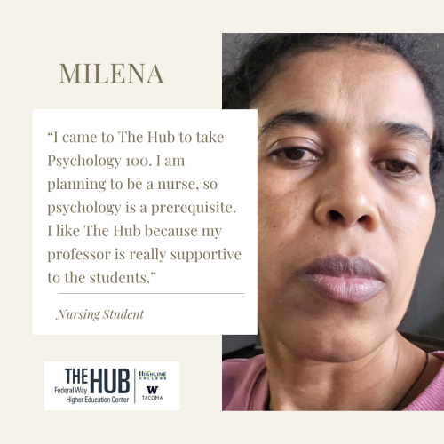 MILENA “I came to The Hub to take Psychology 100. I am planning to be a nurse, so psychology is a prerequisite. I like The Hub because my professor is really supportive to the students.”